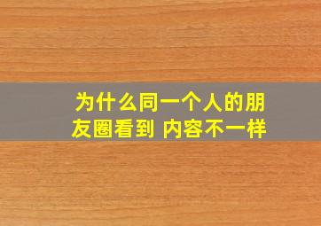 为什么同一个人的朋友圈看到 内容不一样